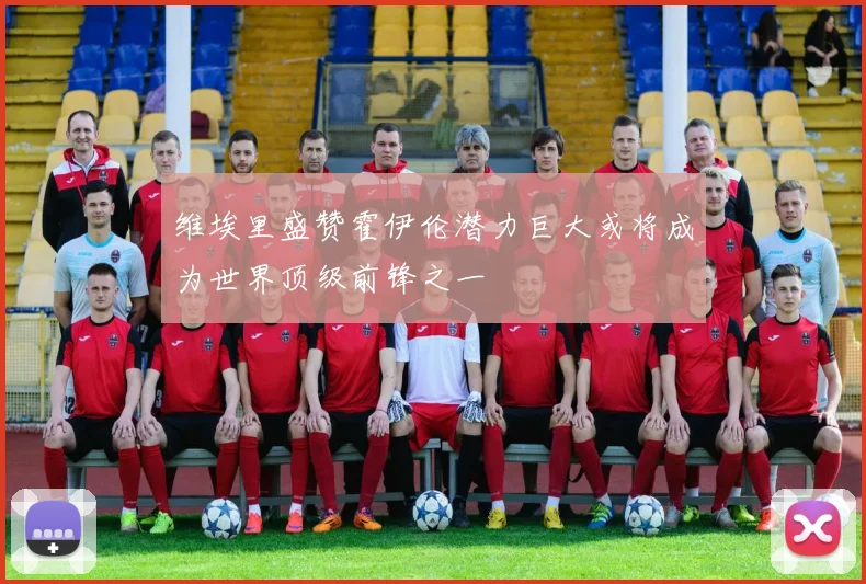 维埃里盛赞霍伊伦潜力巨大或将成为世界顶级前锋之一