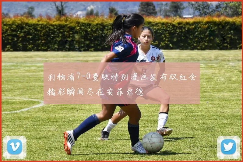 利物浦7-0曼联特别漫画发布双红会精彩瞬间尽在安菲尔德