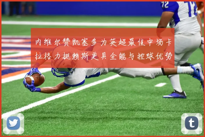 内维尔赞凯塞多为英超最佳中场卡拉格力挺赖斯更具全能与控球优势