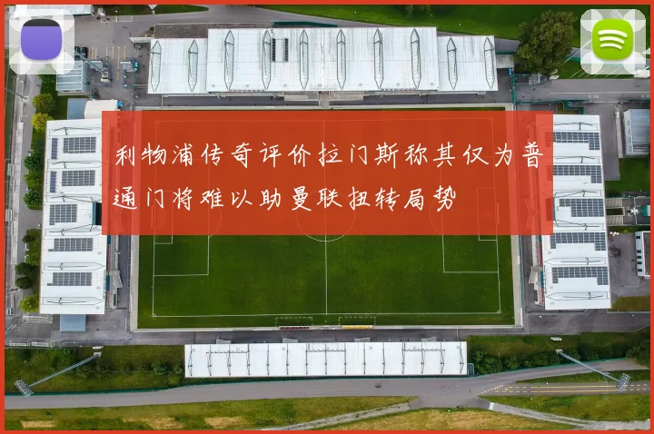 利物浦传奇评价拉门斯称其仅为普通门将难以助曼联扭转局势