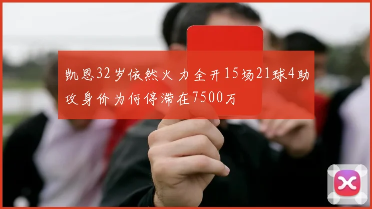 凯恩32岁依然火力全开15场21球4助攻身价为何停滞在7500万