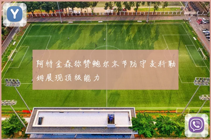 阿特金森称赞鲍尔末节防守麦科勒姆展现顶级能力