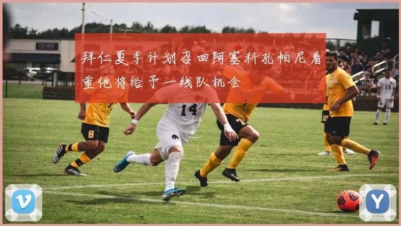 拜仁夏季计划召回阿塞科孔帕尼看重他将给予一线队机会