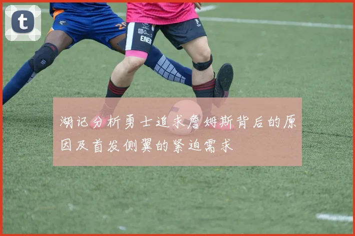 湖记分析勇士追求詹姆斯背后的原因及首发侧翼的紧迫需求