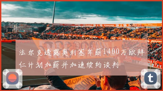 法尔克透露奥利塞年薪1400万欧拜仁计划加薪并加速续约谈判