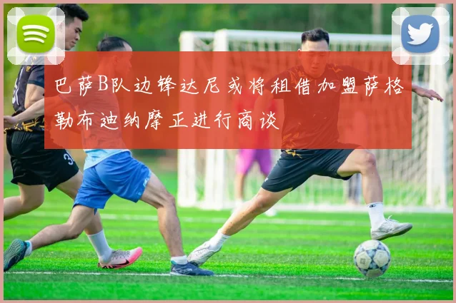 巴萨B队边锋达尼或将租借加盟萨格勒布迪纳摩正进行商谈